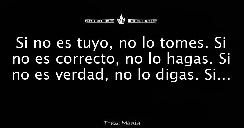 Si no es tuyo, no lo tomes. Si no es correcto, no lo hagas. Si no es