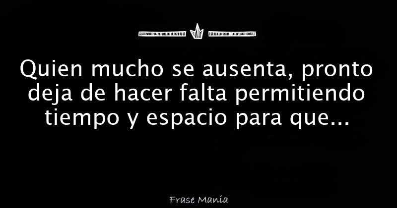 Quien mucho se ausenta, pronto deja de hacer falta permitiendo tiempo y