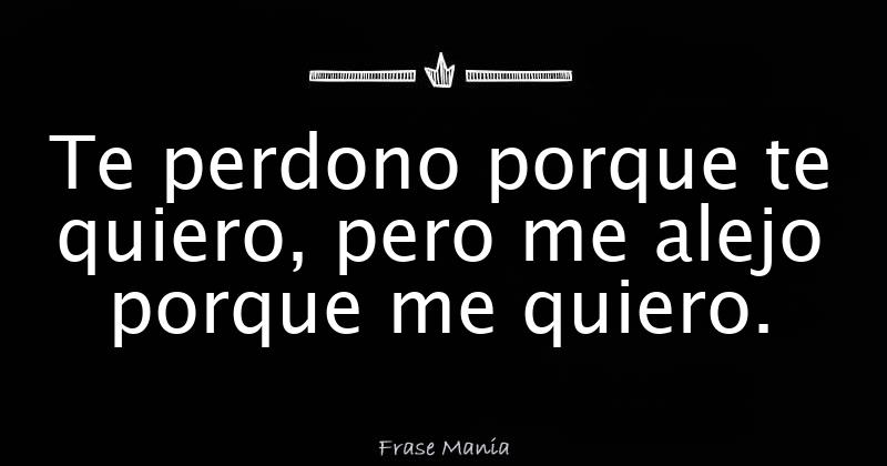 Te Perdono Porque Te Quiero Pero Me Alejo Porque Me Quiero 7735