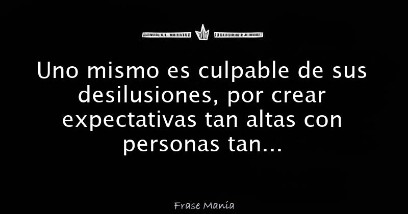 Uno Mismo Es Culpable De Sus Desilusiones Por Crear Expectativas Tan Altas Con Personas Tan 2253