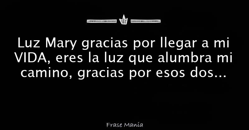 Luz Mary gracias por llegar a mi VIDA, eres la luz que alumbra mi