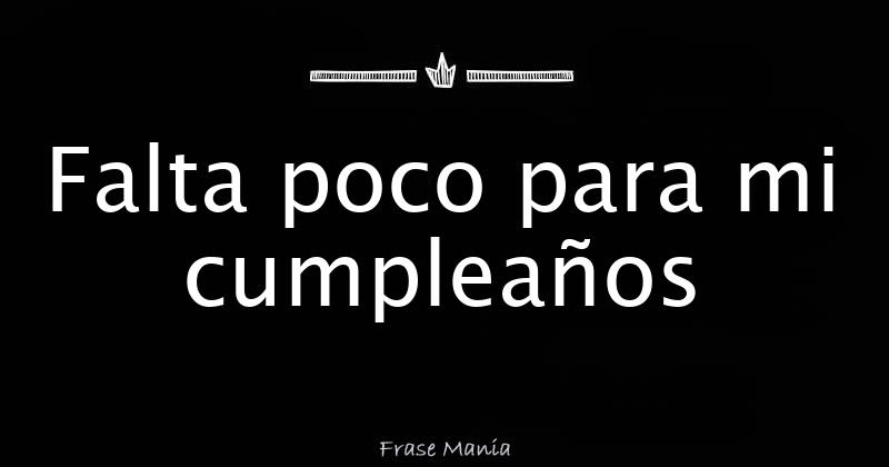 Falta poco para mi cumpleaños