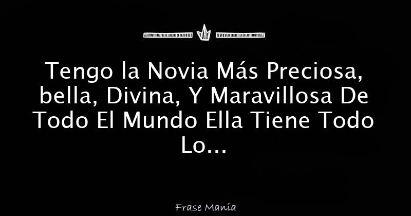 Tengo la Novia Más Preciosa, bella, Divina, Y Maravillosa De Todo El
