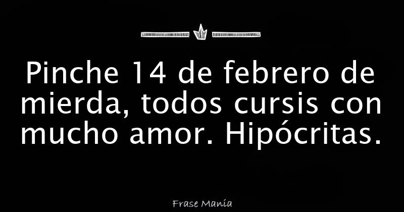 Pinche 14 de febrero de mierda, todos cursis con mucho amor. Hipócritas.