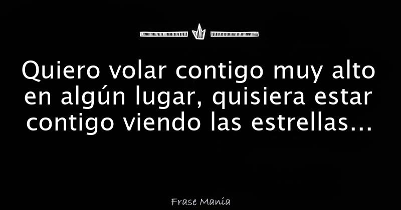 Quiero volar contigo muy alto en algún lugar, quisiera estar contigo