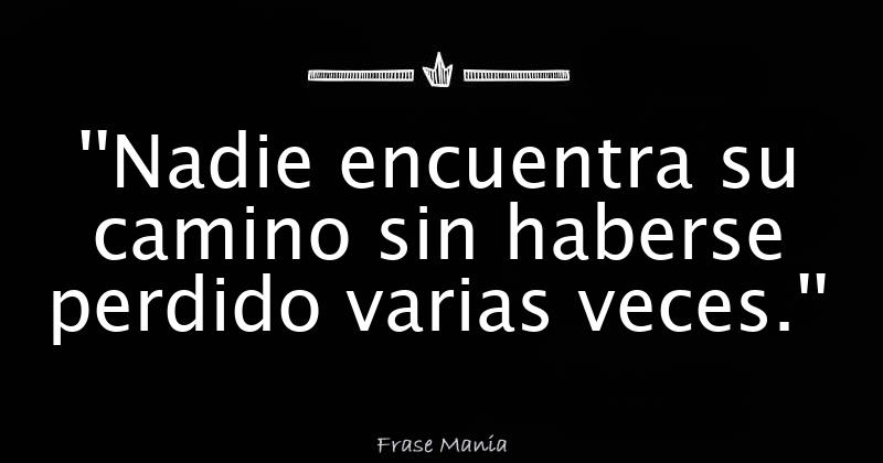 ''Nadie encuentra su camino sin haberse perdido varias veces.''