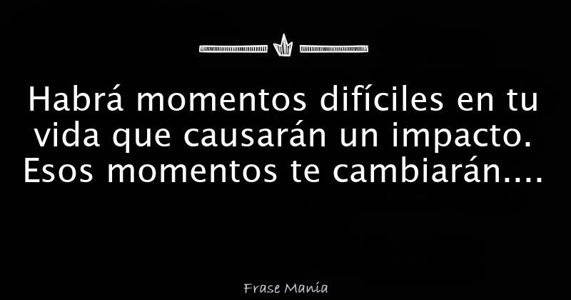 Habrá momentos difíciles en tu vida que causarán un impacto Esos