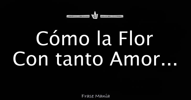 c-mo-la-flor-con-tanto-amor