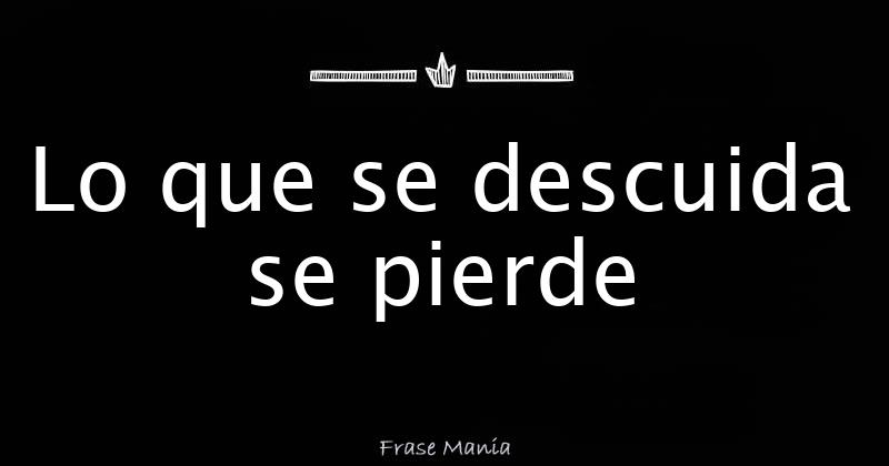 Lo que se descuida se pierde