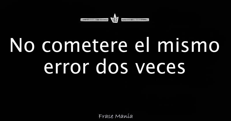 No cometere el mismo error dos veces