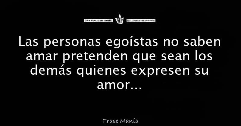 Las Personas Egoístas No Saben Amar Pretenden Que Sean Los Demás