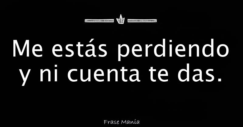 Me Estas Perdiendo Y No Te Das Cuenta
