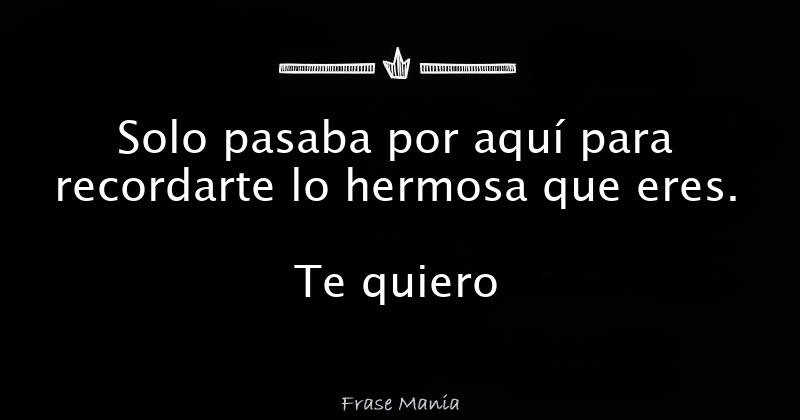 Solo Pasaba Por Aqu Para Recordarte Lo Hermosa Que Eres Te Quiero