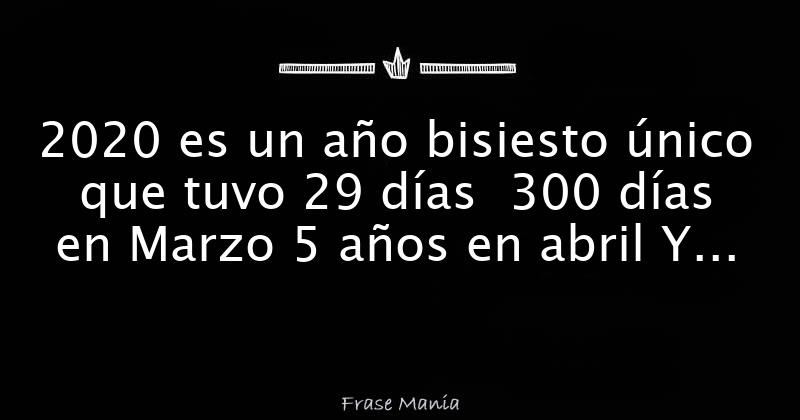 2020 Es Un Año Bisiesto único Que Tuvo 29 Días 300 Días En Marzo 5 Años En Abril Y Todavía Falta 4910