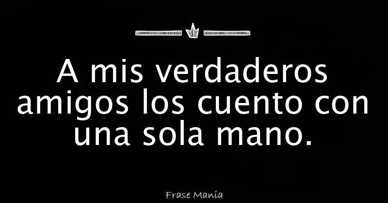 A mis verdaderos amigos los cuento con una sola mano.