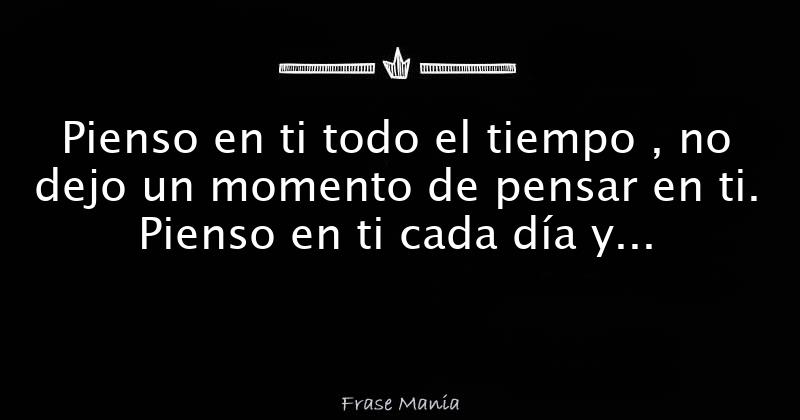 Pienso en ti todo el tiempo , no dejo un momento de pensar en ti