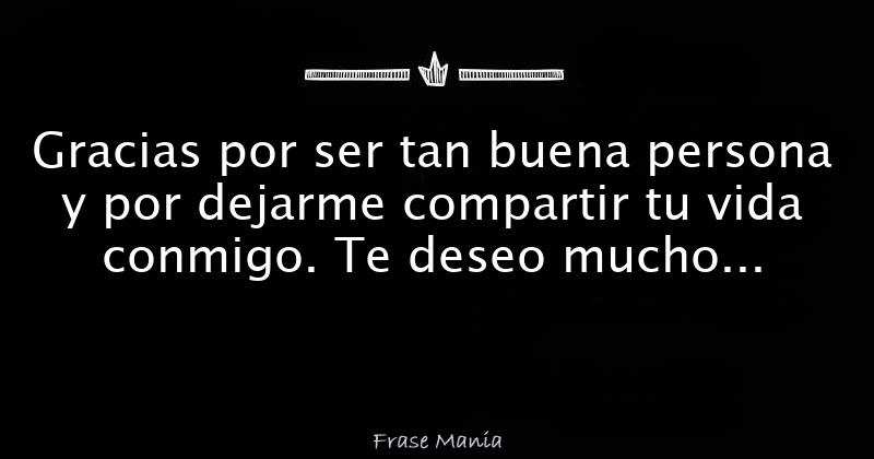 Gracias Por Ser Tan Buena Persona Y Por Dejarme Compartir Tu Vida