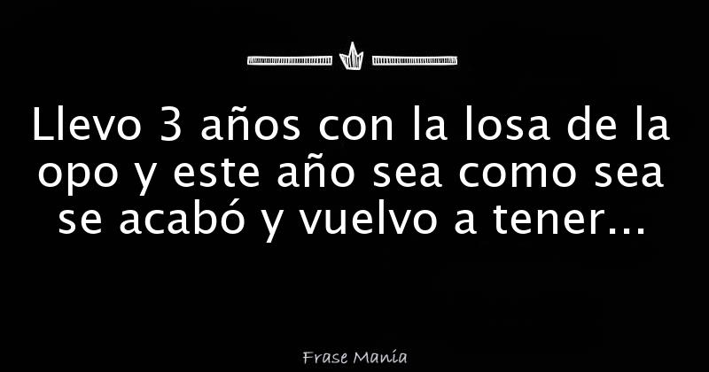 Llevo 3 años con la losa de la opo y este año sea como sea se acabó y