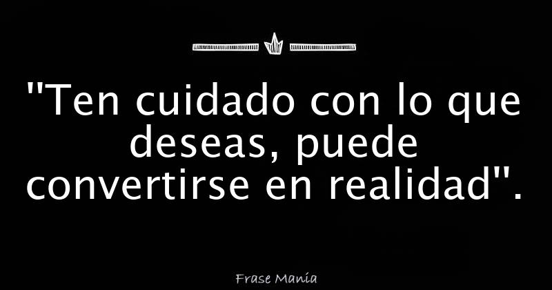 Ten Cuidado Con Lo Que Deseas Puede Convertirse En Realidad 