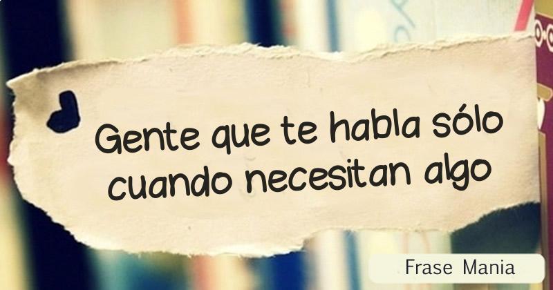 Solo Te Hablan Cuando Necesitan Algo frasemania.com.ar
