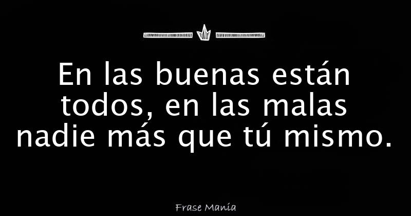 En Las Buenas Están Todos En Las Malas Nadie Más Que Tú Mismo 2825