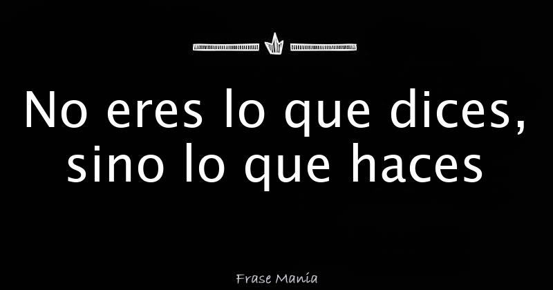 No eres lo que dices, sino lo que haces