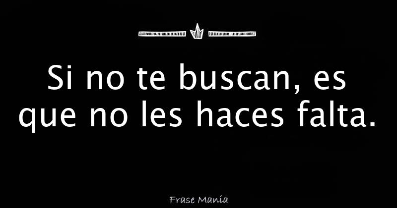 Si No Te Buscan Es Que No Les Haces Falta