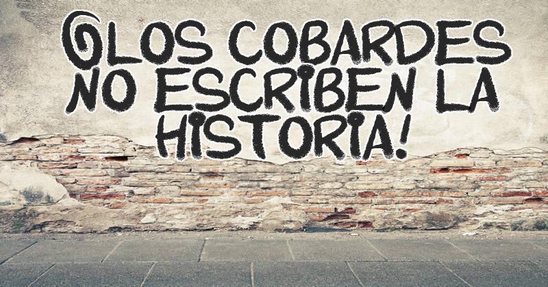 ¡Los cobardes no escriben la historia!