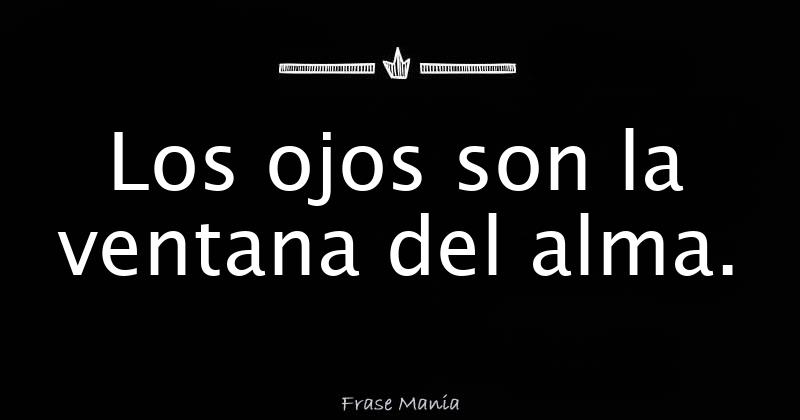 Los ojos son la ventana del alma.