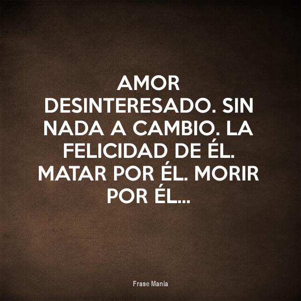 Cartel para: Amor desinteresado. Sin nada a cambio. La felicidad de él.  Matar por él. Morir por él...