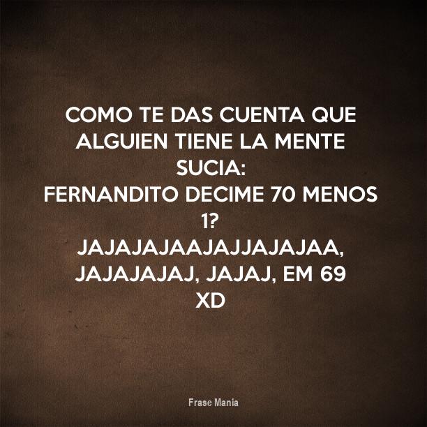 Cartel para: Como te das cuenta que alguien tiene la mente sucia:  Fernandito decime 70 menos 1? jajajajaajajjajajaa, jajajajaj, jajaj, em 69  xD