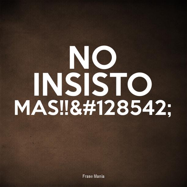 Cartel para: No insisto mas!!😞