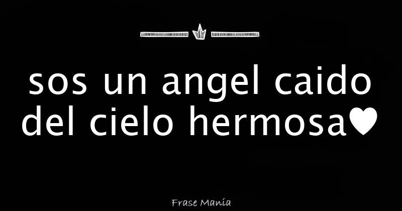 sos un angel caido del cielo hermosa♥