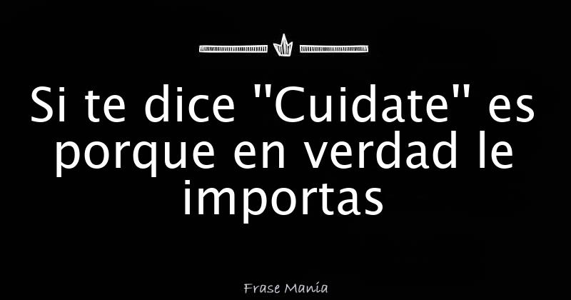 Si te dice ''Cuidate'' es porque en verdad le importas