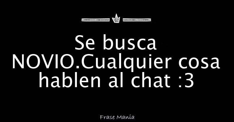 Se busca  cosa hablen al chat :3