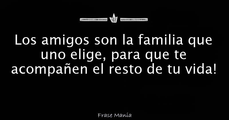 Los amigos son la familia que uno elige, para que te acompañen el resto de  tu vida!