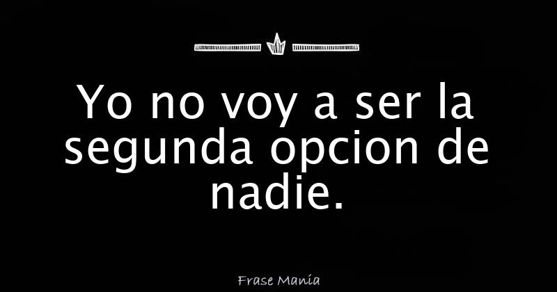 Yo no voy a ser la segunda opcion de nadie.