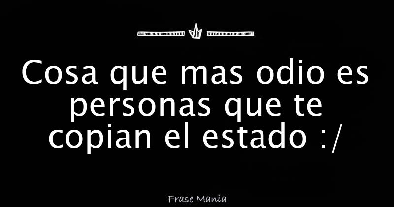 Cosa que mas odio es personas que te copian el estado :/