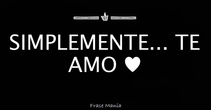 SIMPLEMENTE... TE AMO ♥