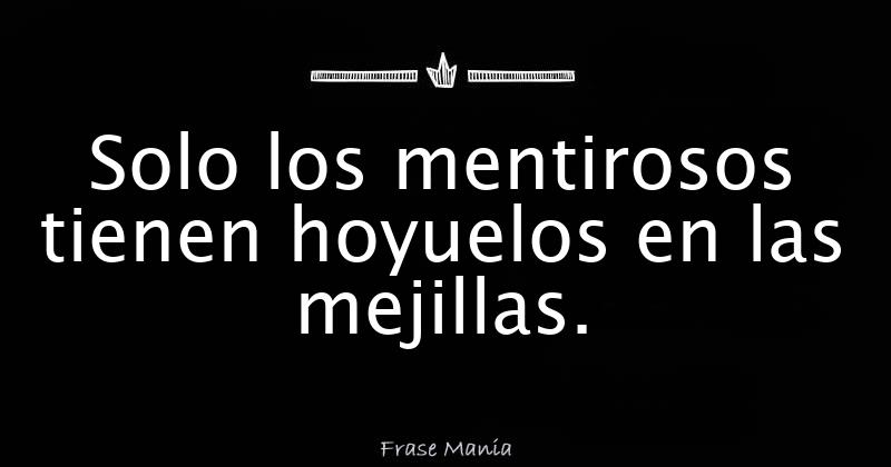 Solo los mentirosos tienen hoyuelos en las mejillas.