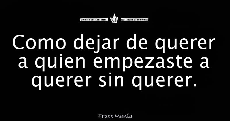 COMO DEJAR DE QUERER A ALGUIEN QUE NO TE QUIERE