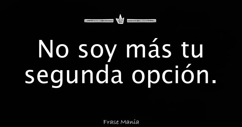 No soy más tu segunda opción.