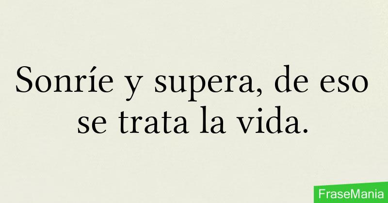 Sonríe y supera, de eso se trata la vida.