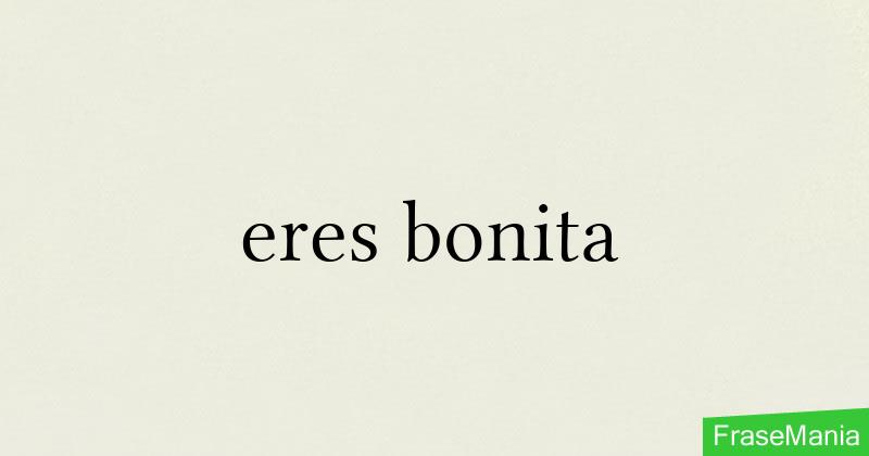 eres bonita