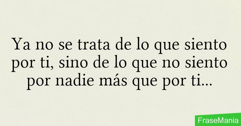 Ya no se trata de lo que siento por ti, sino de lo que no siento por nadie  más que por ti ❤