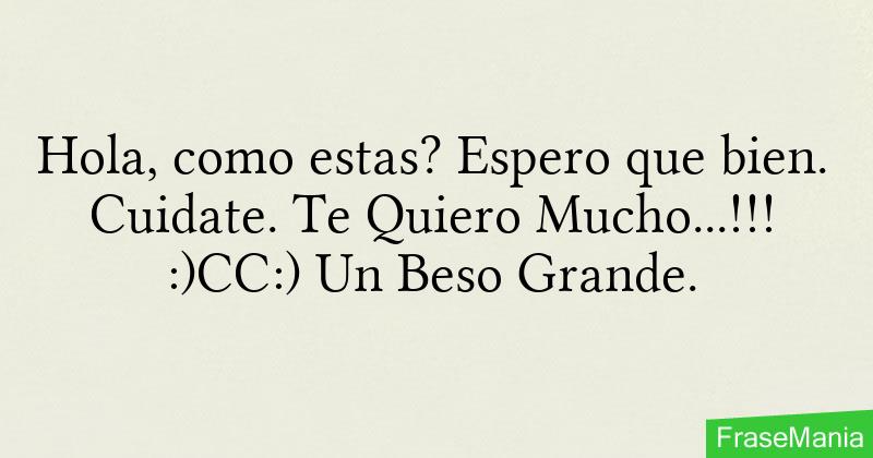 Hola, como estas? Espero que bien. Cuidate. Te Quiero Mucho...!!! :)CC:) Un  Beso Grande.