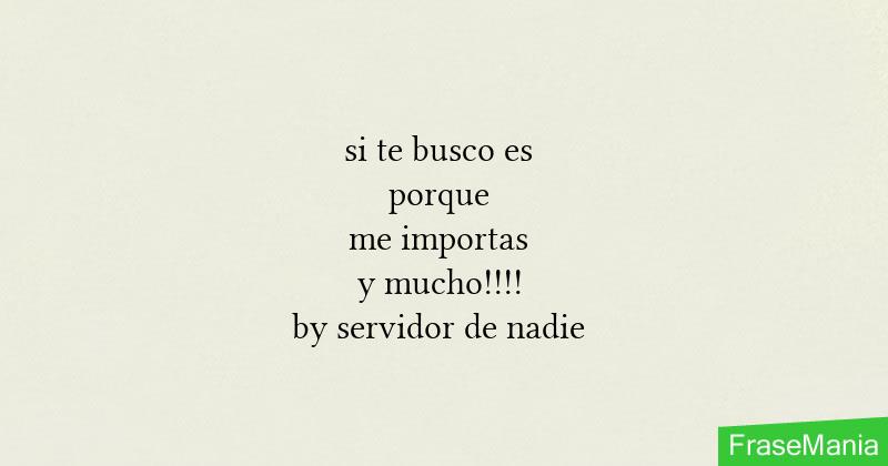 si te busco es porque me importas y mucho!!!! by servidor de nadie