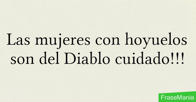 Las mujeres con hoyuelos son del Diablo cuidado!!!